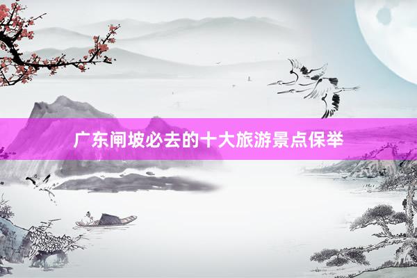 广东闸坡必去的十大旅游景点保举