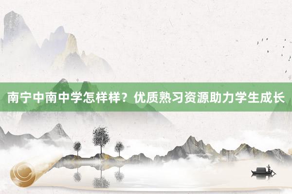 南宁中南中学怎样样？优质熟习资源助力学生成长