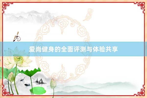 爱尚健身的全面评测与体验共享